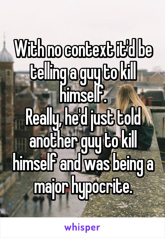 With no context it'd be telling a guy to kill himself.
Really, he'd just told another guy to kill himself and was being a major hypocrite.