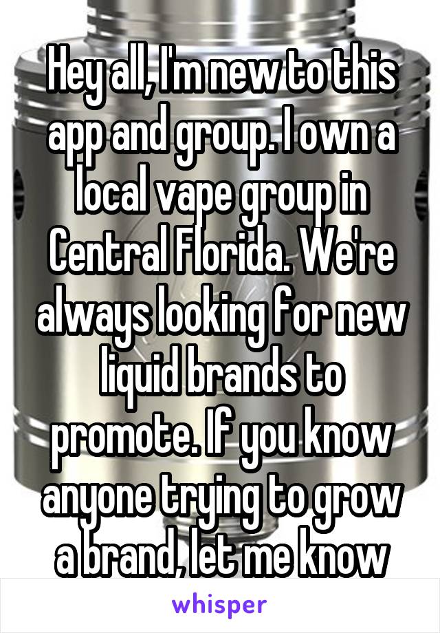 Hey all, I'm new to this app and group. I own a local vape group in Central Florida. We're always looking for new liquid brands to promote. If you know anyone trying to grow a brand, let me know