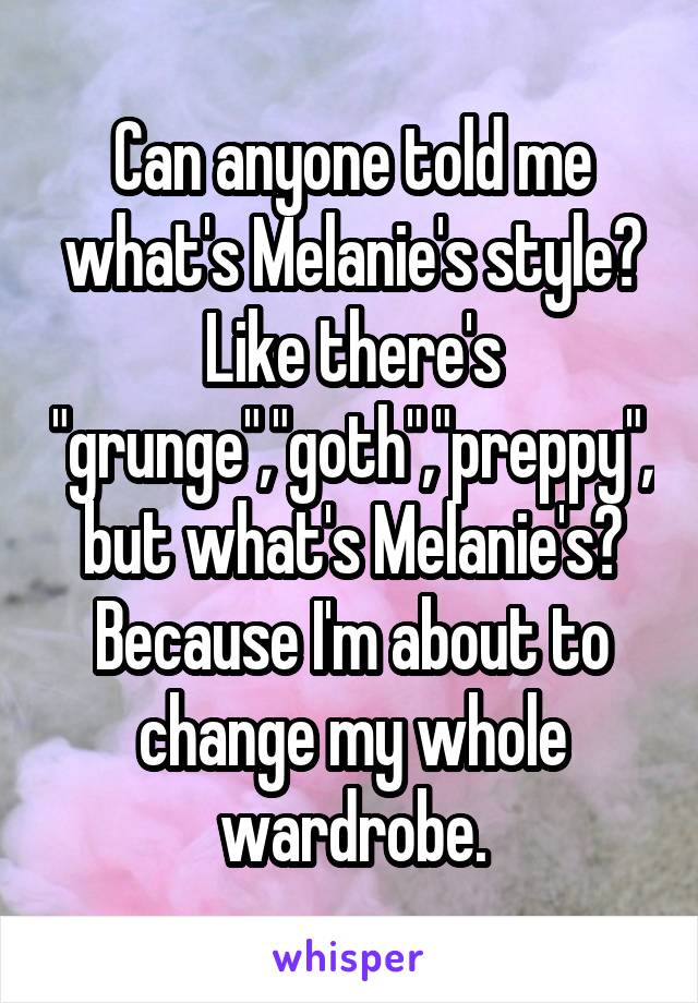 Can anyone told me what's Melanie's style? Like there's "grunge","goth","preppy", but what's Melanie's? Because I'm about to change my whole wardrobe.