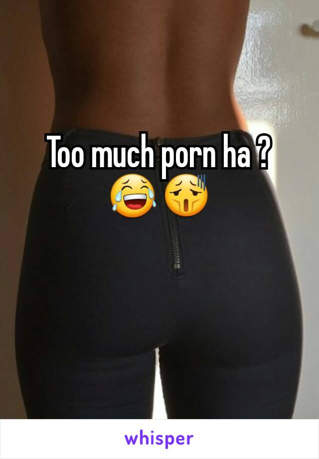 Too much porn ha ? 😂😫