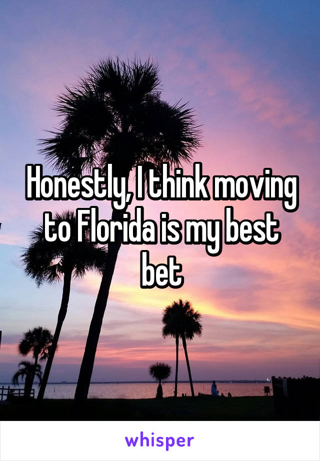 Honestly, I think moving to Florida is my best bet