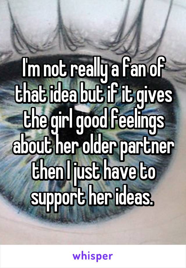 I'm not really a fan of that idea but if it gives the girl good feelings about her older partner then I just have to support her ideas. 