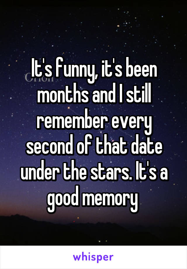 It's funny, it's been months and I still remember every second of that date under the stars. It's a good memory 