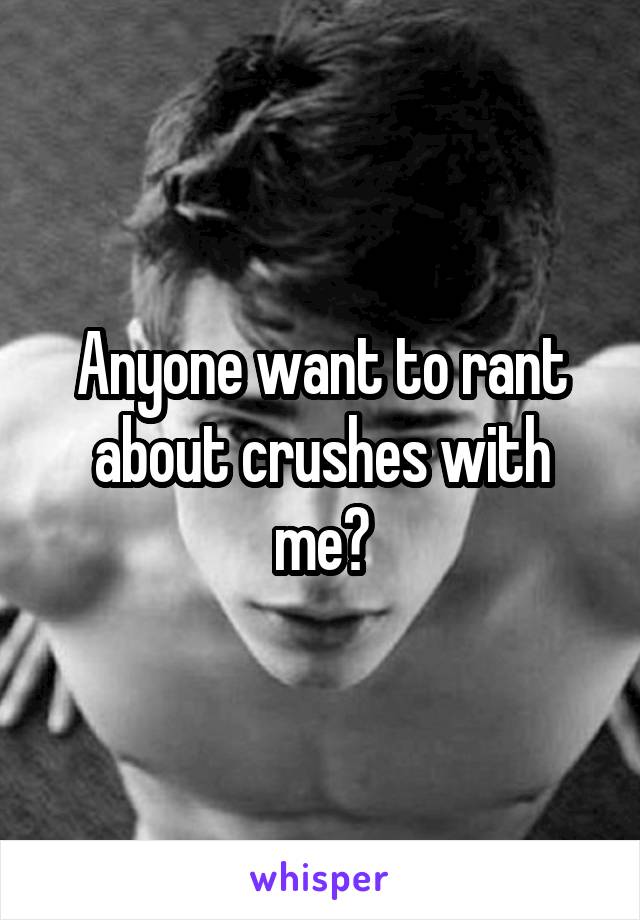 Anyone want to rant about crushes with me?