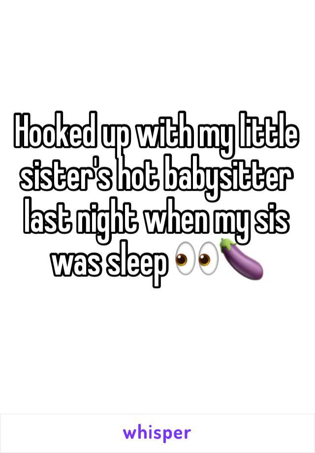 Hooked up with my little sister's hot babysitter last night when my sis was sleep 👀🍆