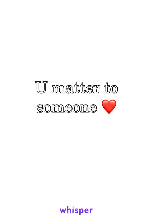 U matter to someone ❤️