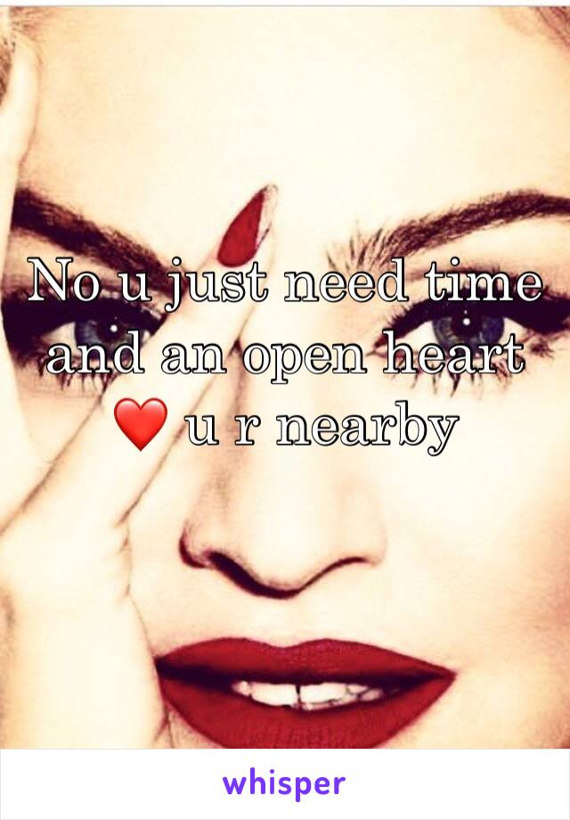 No u just need time and an open heart ❤️ u r nearby 