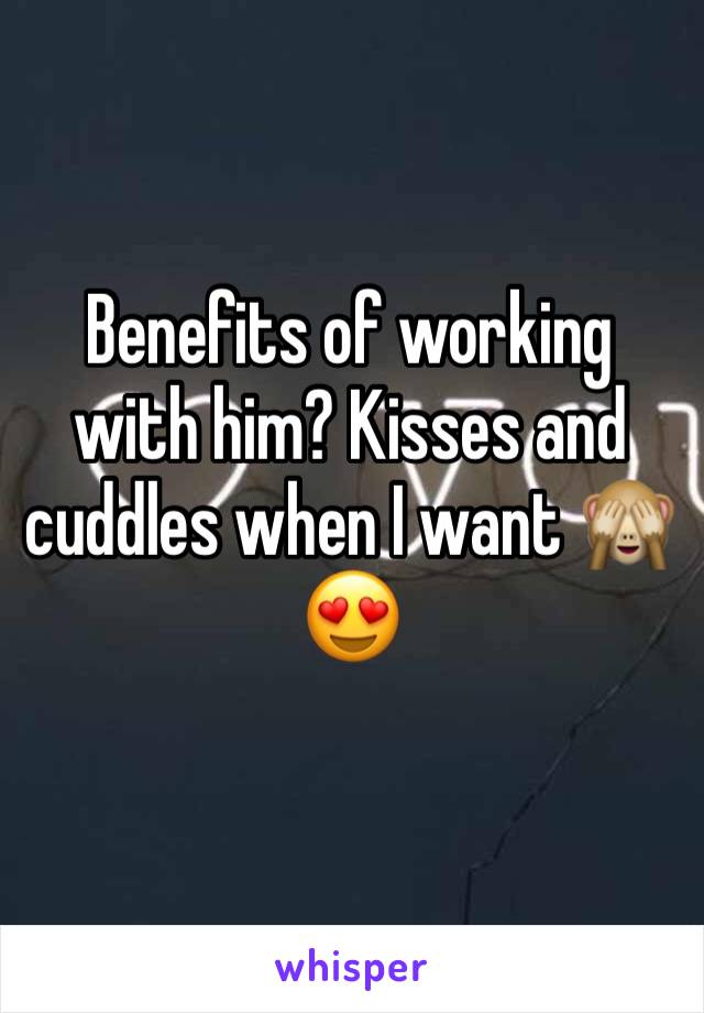 Benefits of working with him? Kisses and cuddles when I want 🙈😍