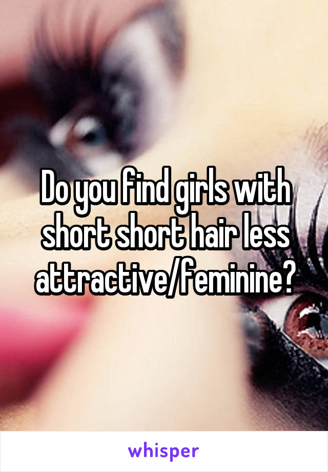 Do you find girls with short short hair less attractive/feminine?