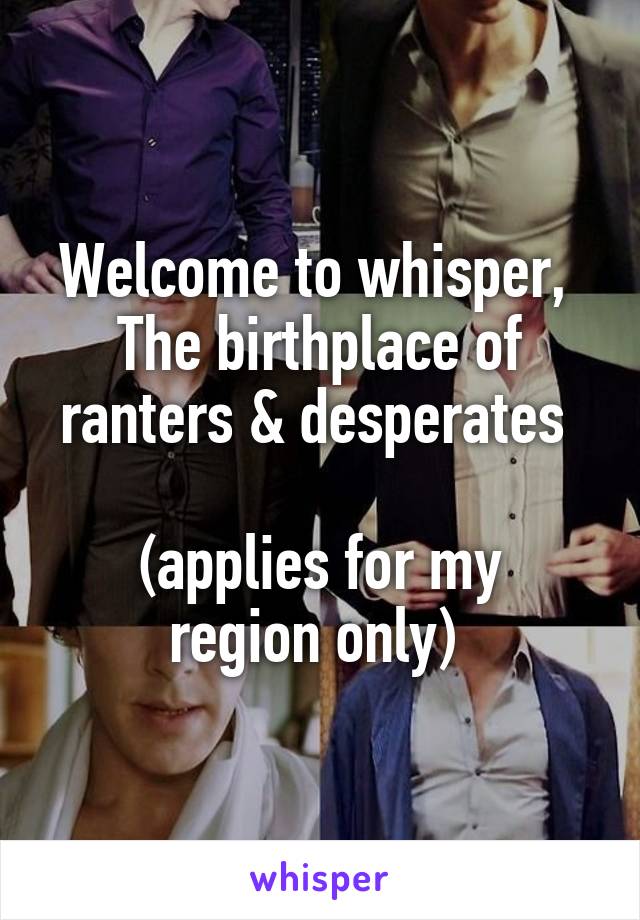 Welcome to whisper, 
The birthplace of ranters & desperates 

(applies for my region only) 