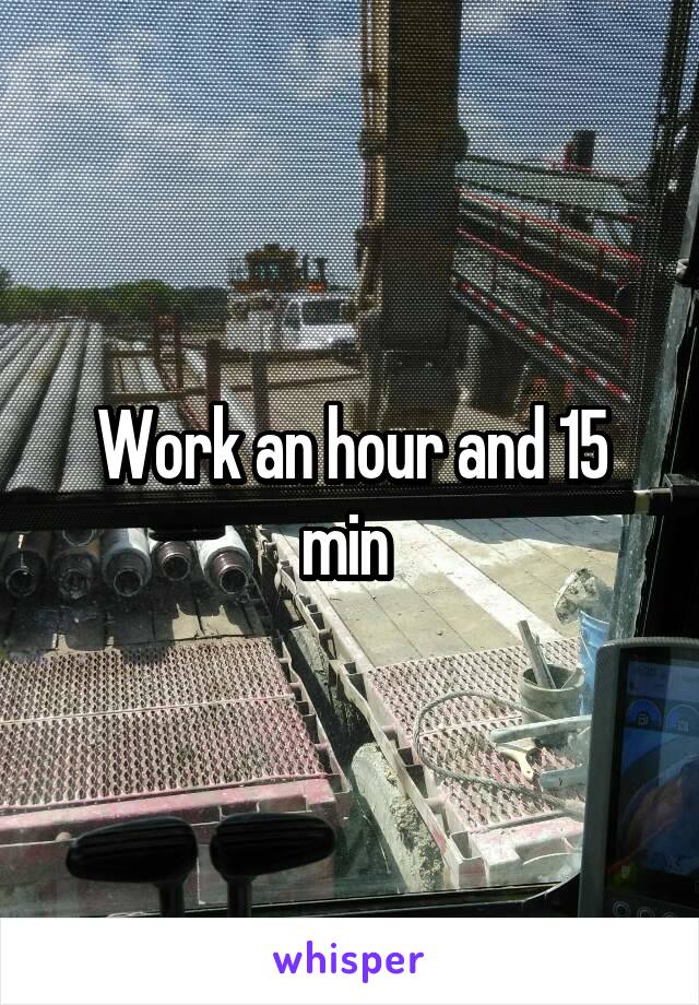 Work an hour and 15 min 