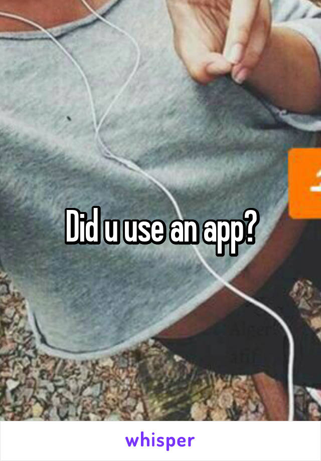 Did u use an app?