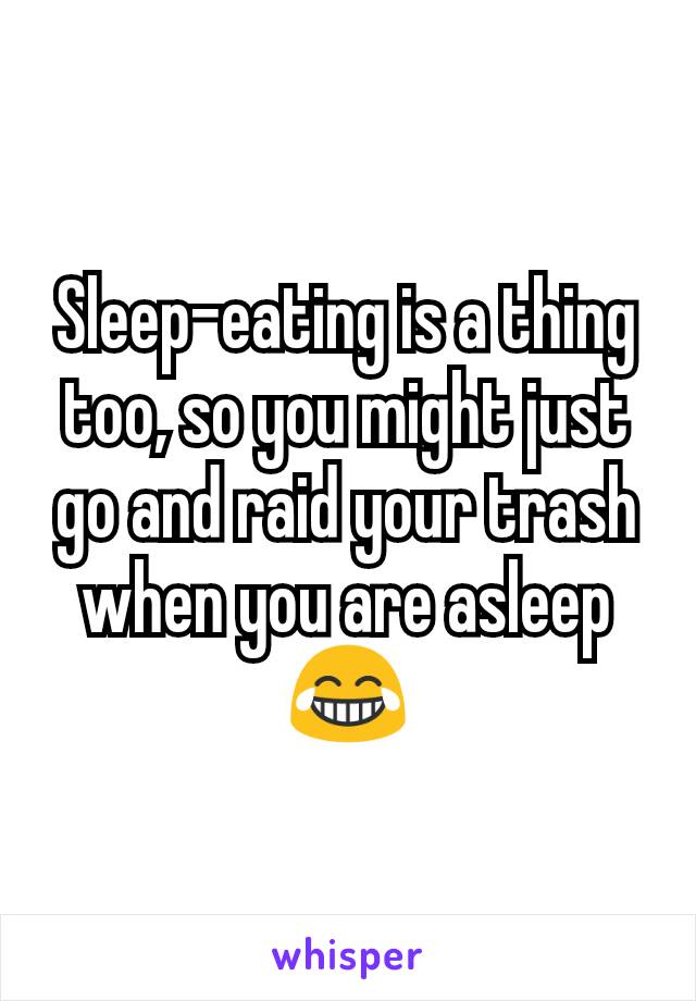 Sleep-eating is a thing too, so you might just go and raid your trash when you are asleep😂