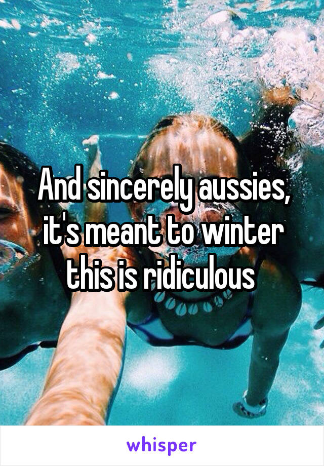 And sincerely aussies, it's meant to winter this is ridiculous 