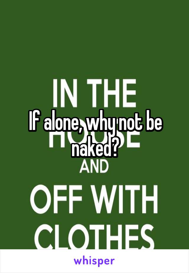 If alone, why not be naked?