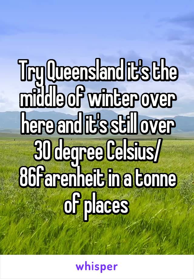 Try Queensland it's the middle of winter over here and it's still over 30 degree Celsius/ 86farenheit in a tonne of places 