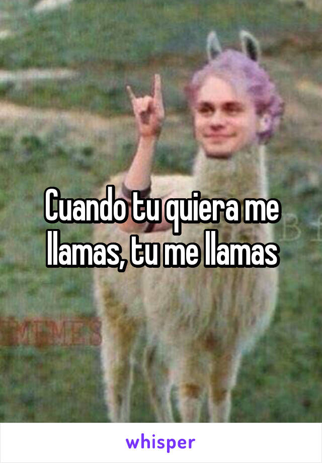 Cuando tu quiera me llamas, tu me llamas