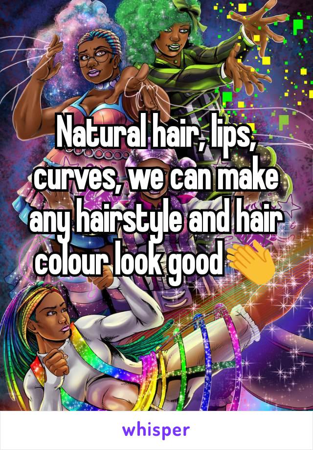 Natural hair, lips, curves, we can make any hairstyle and hair colour look good👏