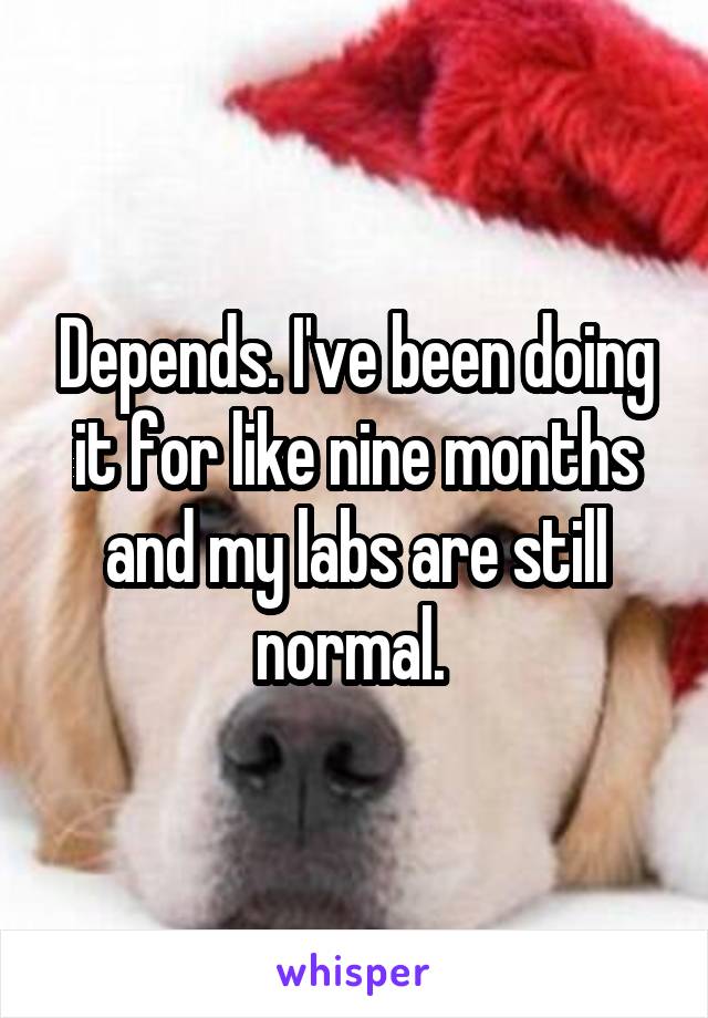 Depends. I've been doing it for like nine months and my labs are still normal. 