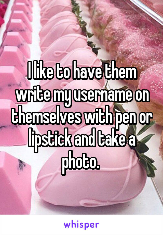 I like to have them write my username on themselves with pen or lipstick and take a photo. 