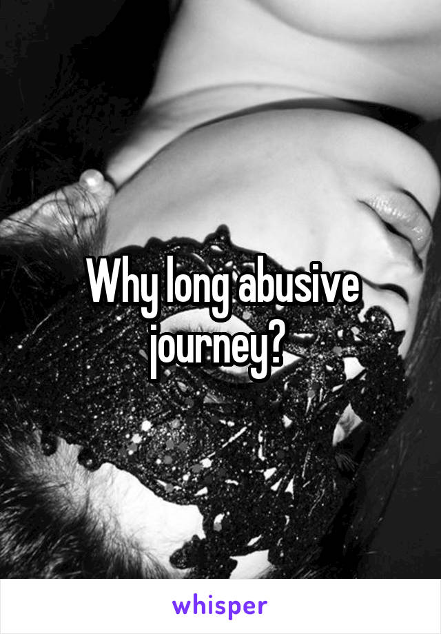 Why long abusive journey? 