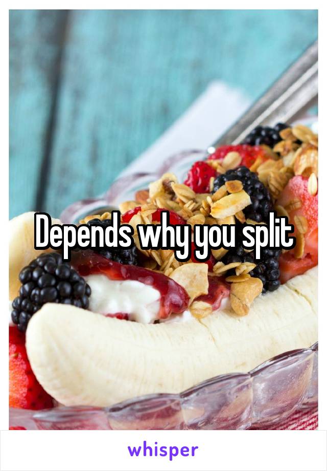 Depends why you split