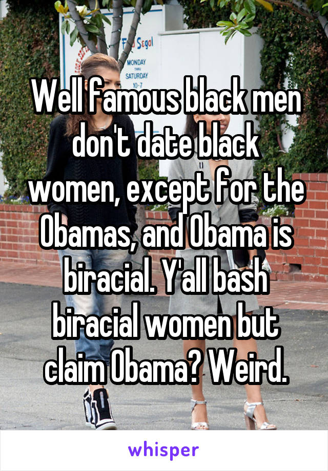 Well famous black men don't date black women, except for the Obamas, and Obama is biracial. Y'all bash biracial women but claim Obama? Weird.