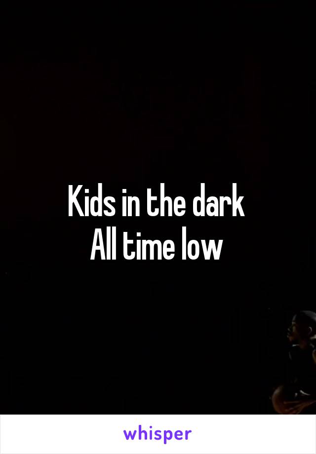 Kids in the dark 
All time low 