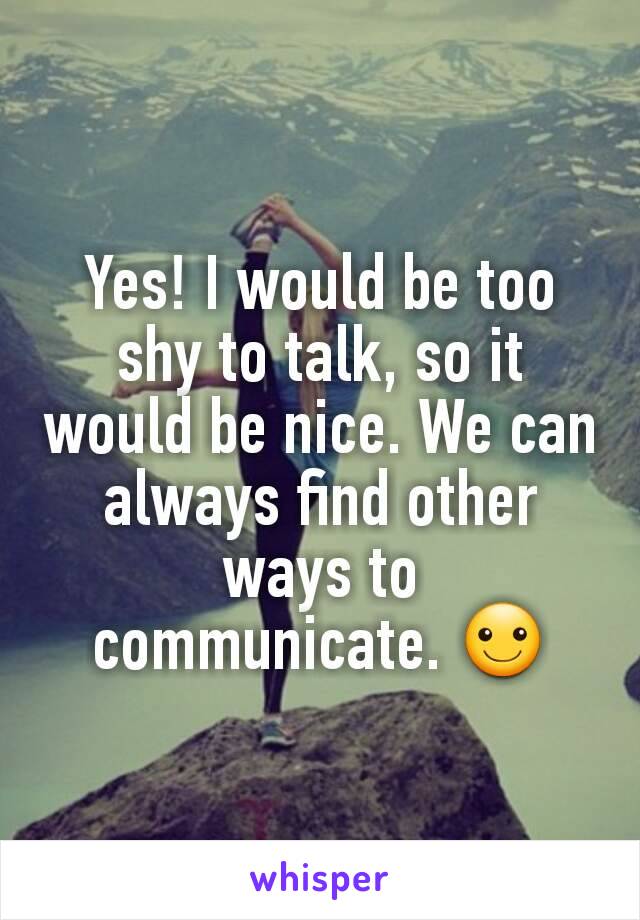 Yes! I would be too shy to talk, so it would be nice. We can always find other ways to communicate. ☺