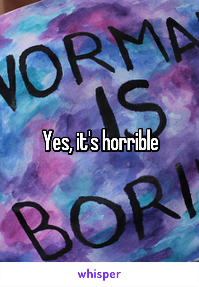 Yes, it's horrible