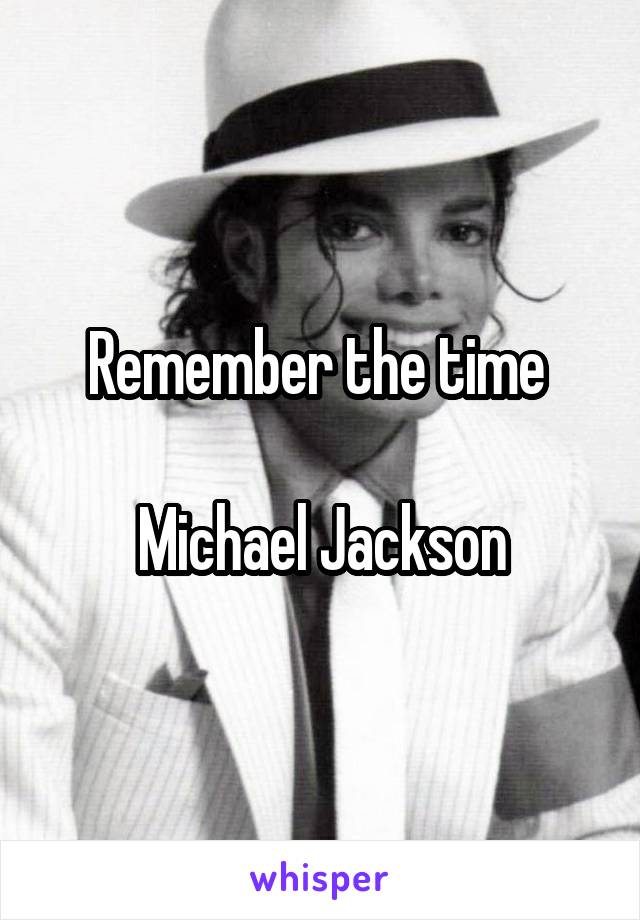 Remember the time 

Michael Jackson