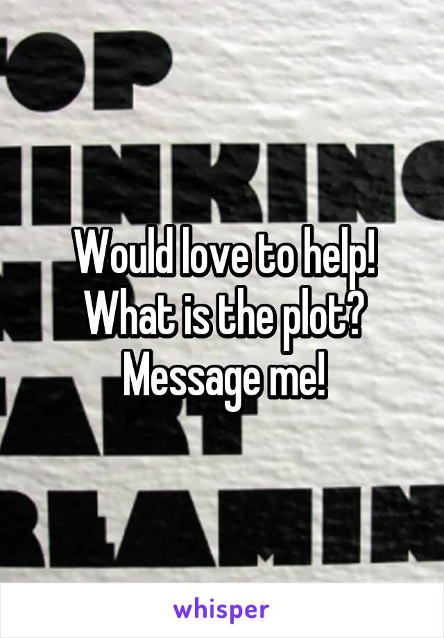 Would love to help! What is the plot? Message me!