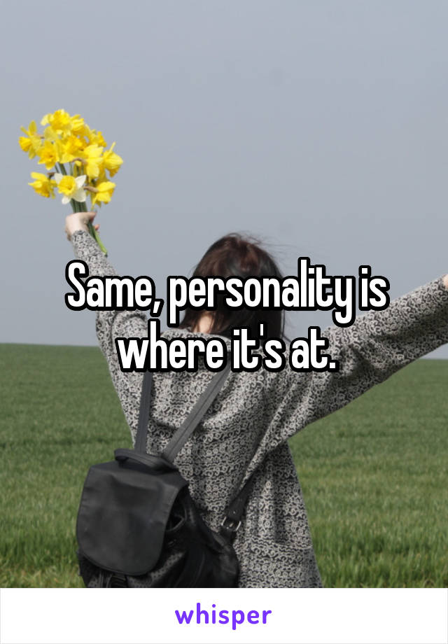 Same, personality is where it's at.