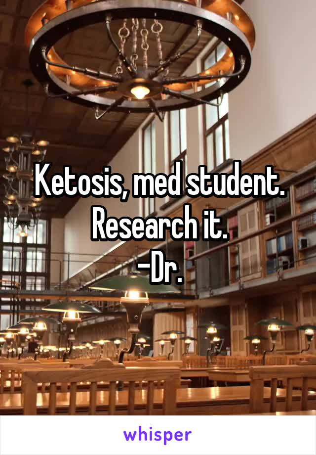 Ketosis, med student. Research it.
-Dr.