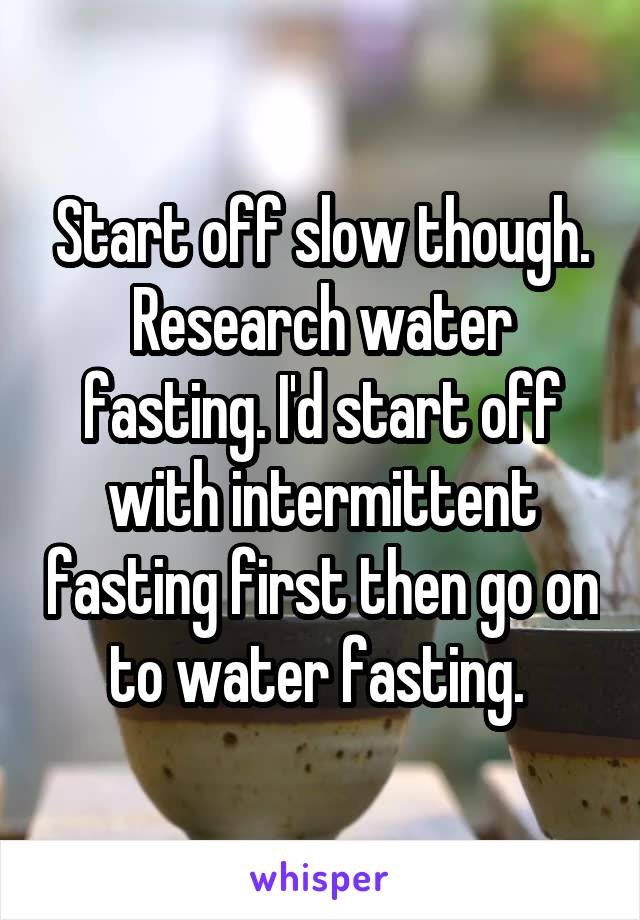 Start off slow though. Research water fasting. I'd start off with intermittent fasting first then go on to water fasting. 