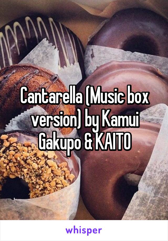 Cantarella (Music box version) by Kamui Gakupo & KAITO