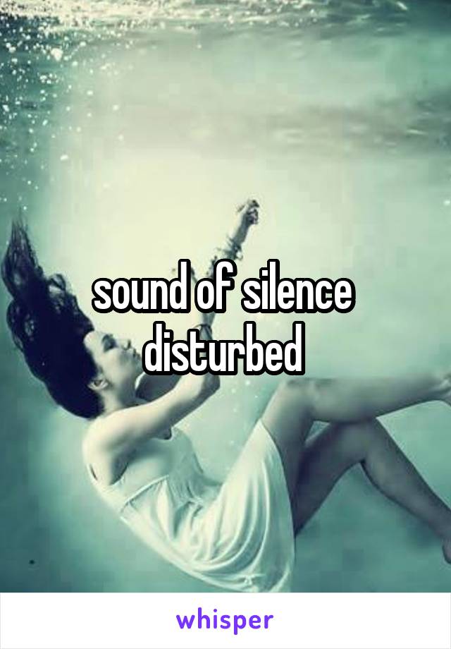 sound of silence 
disturbed 