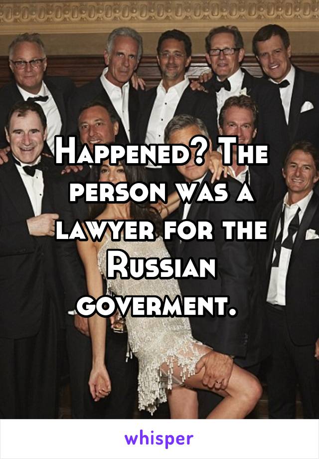 Happened? The person was a lawyer for the Russian goverment. 