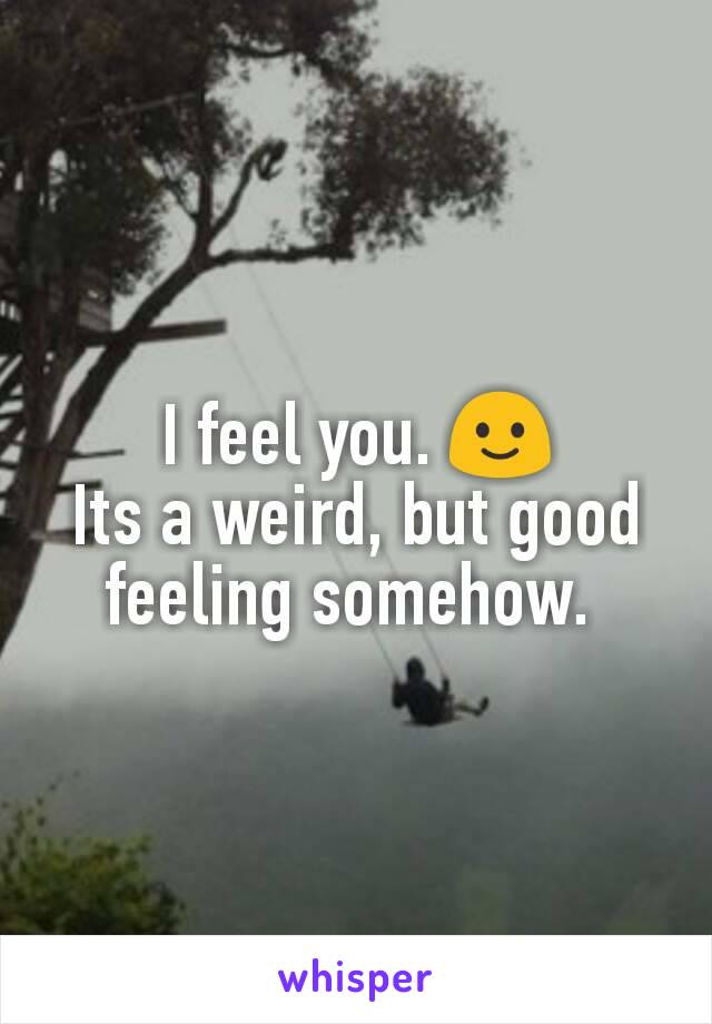 I feel you. 🙂
Its a weird, but good feeling somehow. 