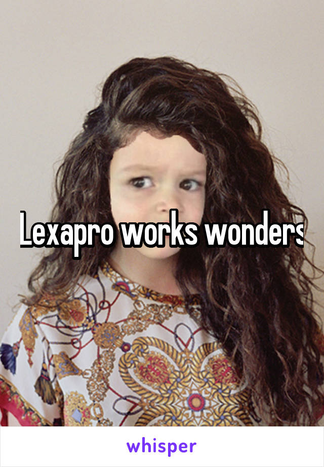 Lexapro works wonders