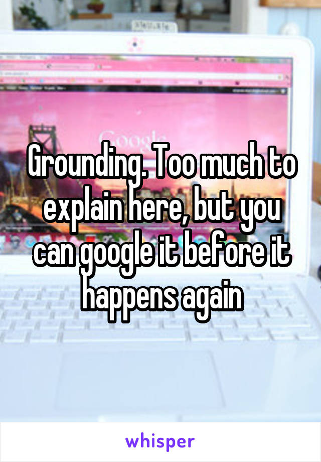 Grounding. Too much to explain here, but you can google it before it happens again