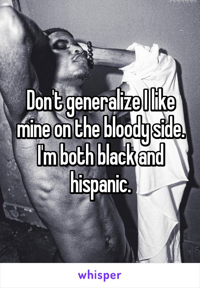 Don't generalize I like mine on the bloody side. I'm both black and hispanic.