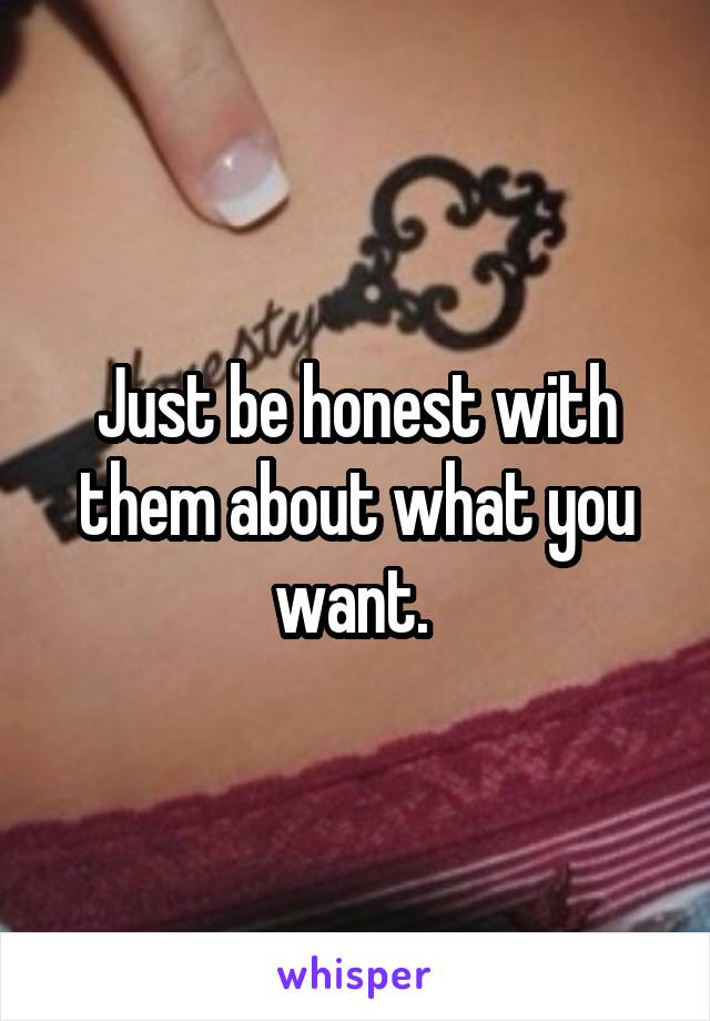 Just be honest with them about what you want. 