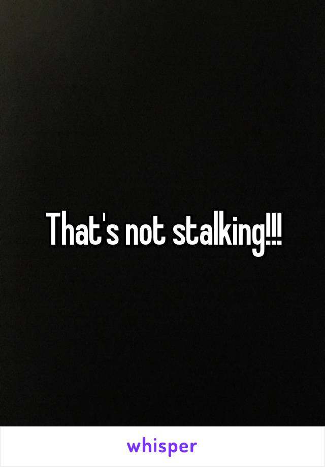 That's not stalking!!!