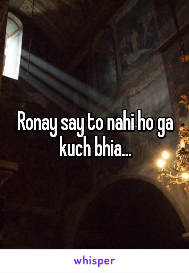 Ronay say to nahi ho ga kuch bhia...