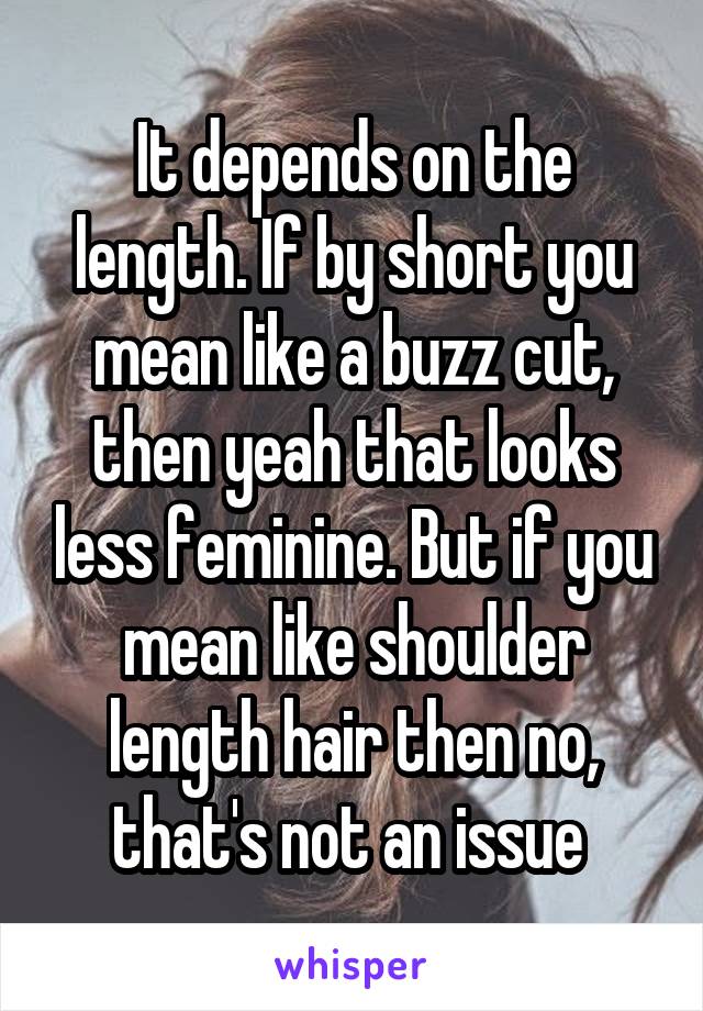 It depends on the length. If by short you mean like a buzz cut, then yeah that looks less feminine. But if you mean like shoulder length hair then no, that's not an issue 