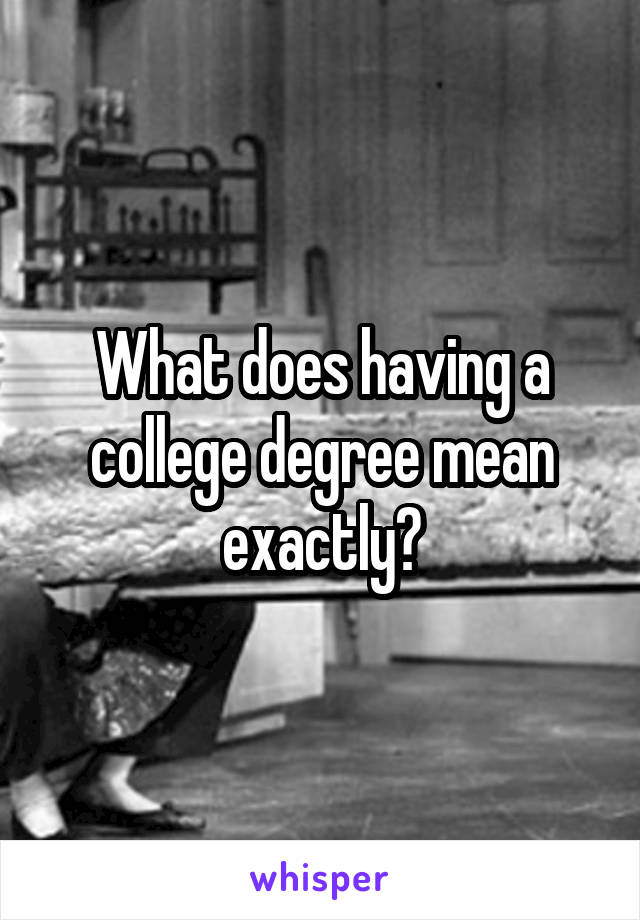 What does having a college degree mean exactly?