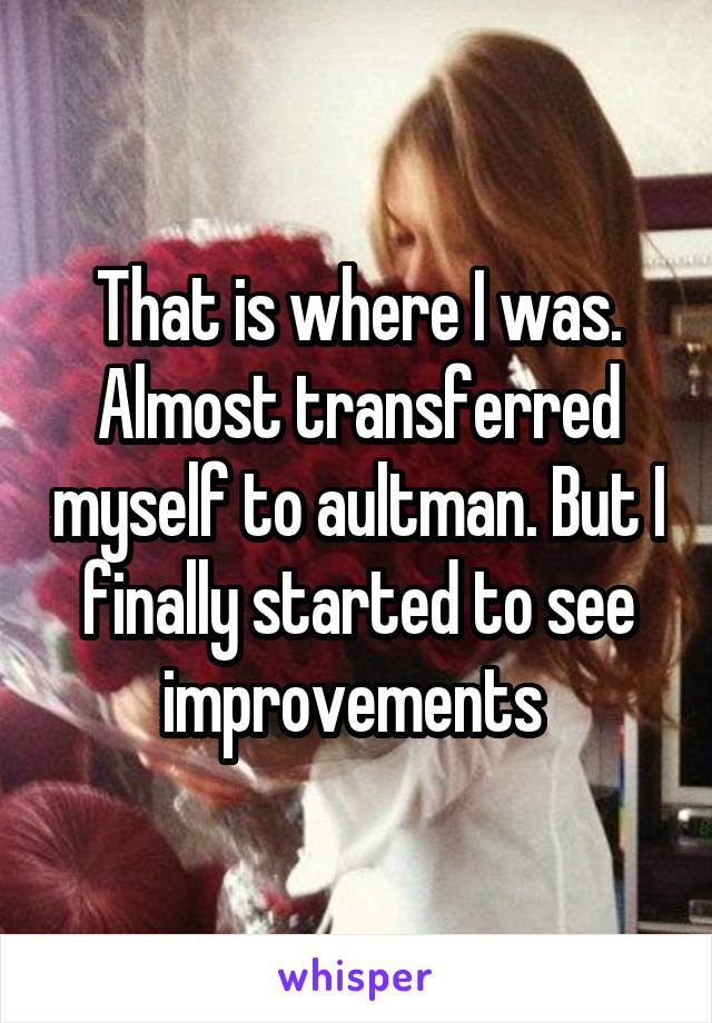 That is where I was. Almost transferred myself to aultman. But I finally started to see improvements 