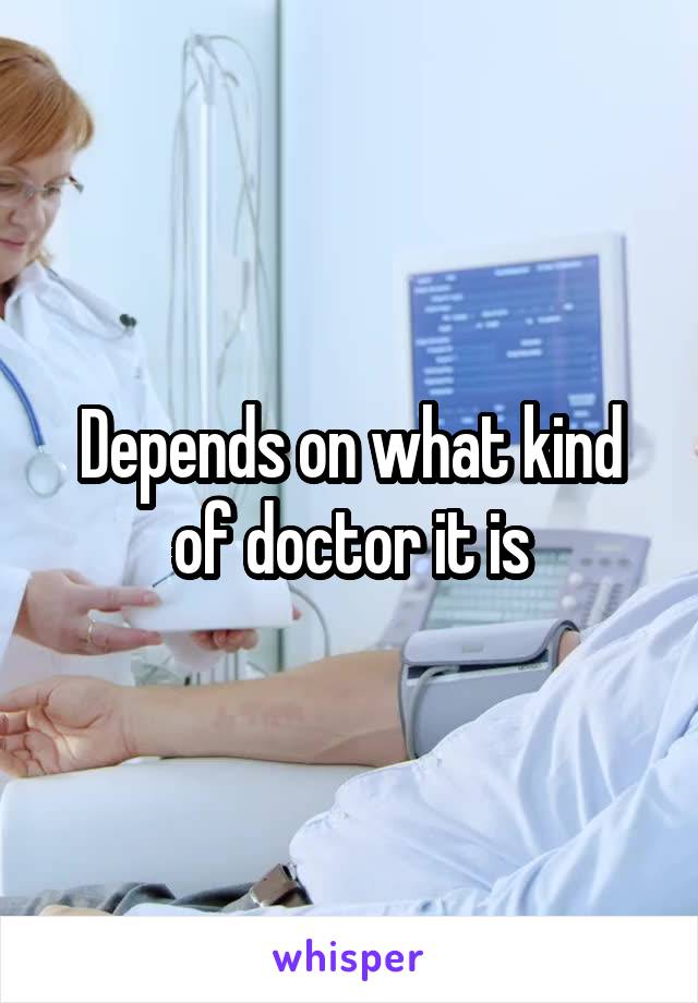 Depends on what kind of doctor it is