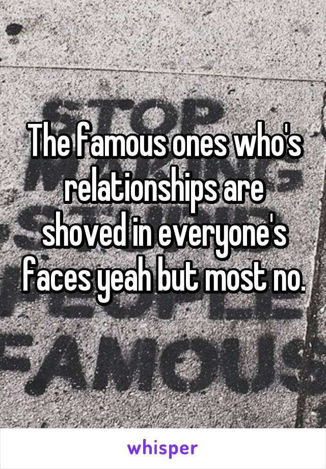 The famous ones who's relationships are shoved in everyone's faces yeah but most no. 